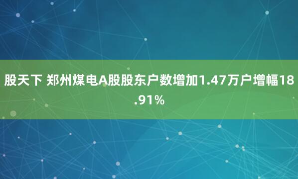 股天下 郑州煤电A股股东户数增加1.47万户增幅18.91%